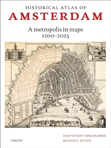 Historical Atlas of Amsterdam A Metropolis in Maps 1200-2025