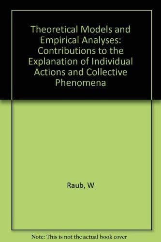 Theoretical Models and Empirical Analyses Contributions to the Explanation of Individual Actions and Collective Phenomena
