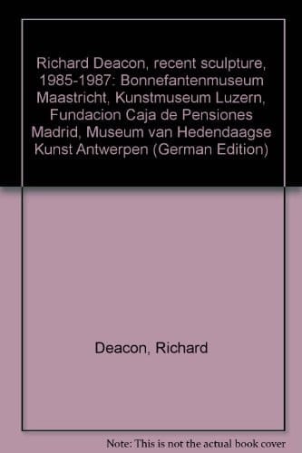 Richard Deacon recent sculpture 1985-1987 : Bonnefantenmuseum Maastricht, Kunstmuseum Luzern, Fundación Caja de Pensiones Madrid, Museum van Hedendaagse Kunst Antwerpen