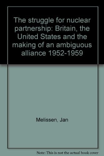 The struggle for nuclear partnership: Britain, the United States, and the making of an ambiguous alliance, 1952-1959