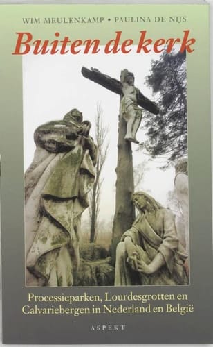 Buiten de kerk processieparken, Lourdesgrotten en calvariebergen in Nederland en België
