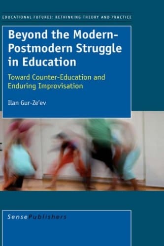 Beyond the Modern-Postmodern Struggle in Education: Toward Counter-education and Eternal Improvisation (Educational Futures: Rethinking Theory and Practice)