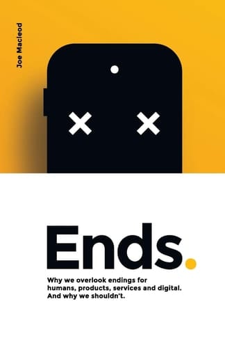 Ends. Why We Overlook Endings for Humans, Products, Services and Digital. and Why We Shouldn't.
