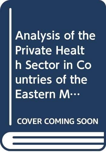 Analysis of the Private Health Sector in Countries of the EasternMediterranean Exploring Unfamiliar Territory