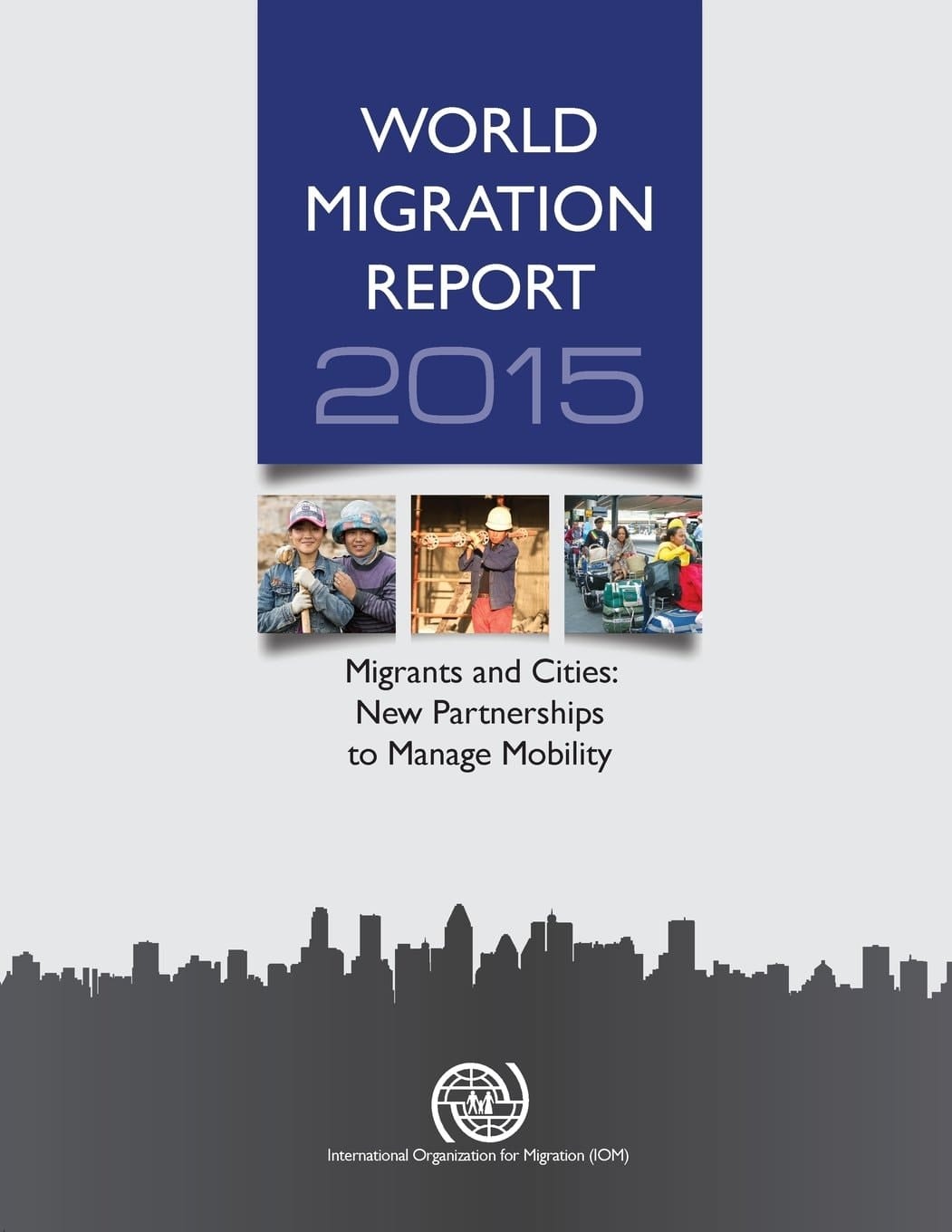 World Migration Report 2015: Migrants and Cities: New Partnerships to Manage Mobility