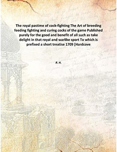 The Royal Pastime Of Cock-Fighting The Art Of Breeding Feeding Fighting And Curing Cocks Of The Game Published Purely For The Good And Benefit Of All Such As Take Delight In That Royal And Warlike Sport To Which Is Prefixed A Short Treatise [Hardcove