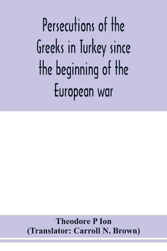 Persecutions of the Greeks in Turkey Since the Beginning of the European War
