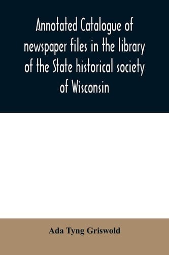 Annotated Catalogue of Newspaper Files in the Library of the State Historical Society of Wisconsin