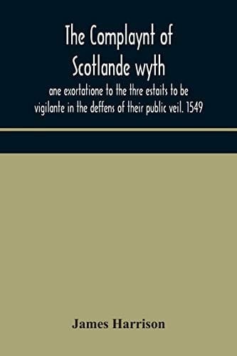 The Complaynt of Scotlande Wyth Ane Exortatione to the Thre Estaits to be Vigilante in the Deffens of Their Public Veil. 1549. With an Appendix of Contemporary English Tracts, Viz. The Just Declaration of Henry VIII (1542), The Exhortacion of James Harryso