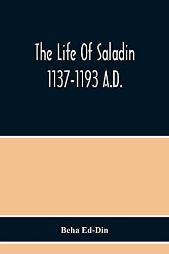 The Life Of Saladin 1137-1193 A.D.
