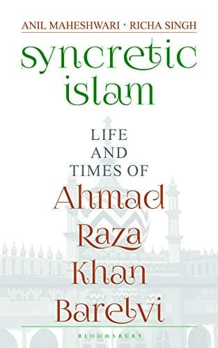 Syncretic Islam Life and Times of Ahmad Raza Khan Barelvi
