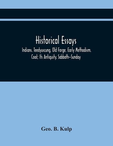 Historical Essays Indians. Teedyuscung. Old Forge. Early Methodism. Coal; Its Antiquity. Sabbath--Sunday