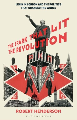 THE SPARK THAT LIT THE REVOLUTION LENIN IN LONDON AND THE POLITICS THAT CHANGED THE WORLD