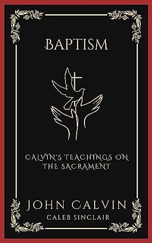 Baptism: Calvin's Teachings on the Sacrament (Grapevine Press)