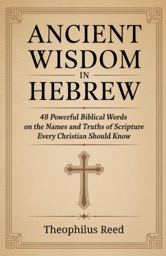 Ancient Wisdom in Hebrew 48 Powerful Biblical Words on the Names and Truths of Scripture Every Christian Should Know
