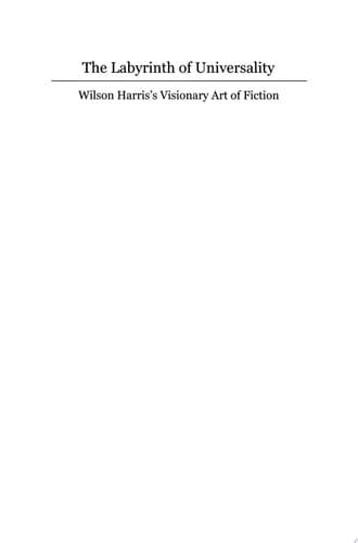 The Labyrinth of Universality Wilson Harris’s Visionary Art of Fiction