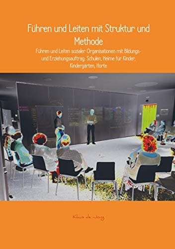 Führen und Leiten mit Struktur und Methode Führen und Leiten sozialer Organisationen mit Bildungs- und Erziehungsauftrag: Schulen, Heime für Kinder, Kindergärten und Horte
