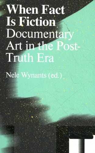 When Fact is Fiction Documentary Art in the Post-truth Era