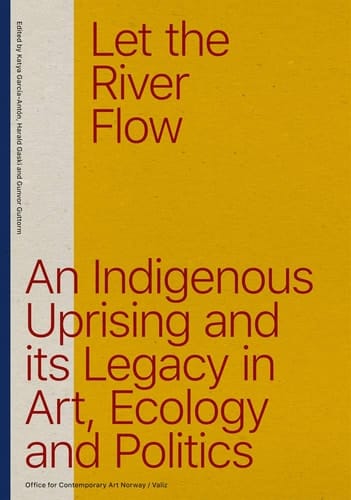 Let the River Flow An Indigenous Uprising and Its Legacy in Art, Ecology and Politics