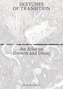 Sketches of Transition An Atlas on Growth and Decay : Lara Almarcegui, Maria Barnas, Michele Bazzoli, Dagmar Bosma, Yana Naidenov