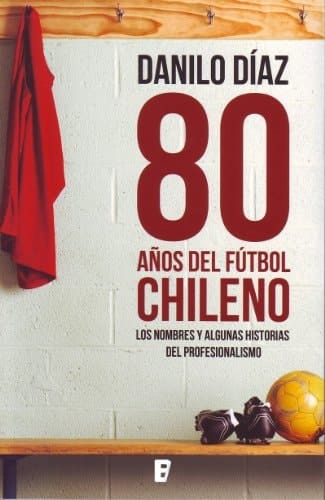 80 años del fútbol chileno los nombres y algunas historias del profesionalismo