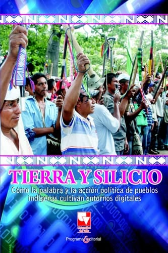 Tierra y silicio Cómo la palabra y la acción política de pueblos indigenas cultivan entornos digitales