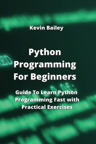 Python Programming For Beginners: Guide To Learn Python Programming Fast with Practical Exercises