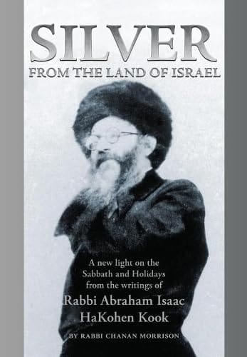 Silver from the Land of Israel A New Light on the Sabbath and Holidays from the Writings of Rabbi Abraham Isaac HaKohen Kook