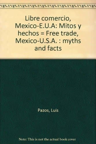 Libre comercio, México-E.U.A: Mitos y hechos = Free trade, Mexico-U.S.A. : myths and facts (Spanish Edition)