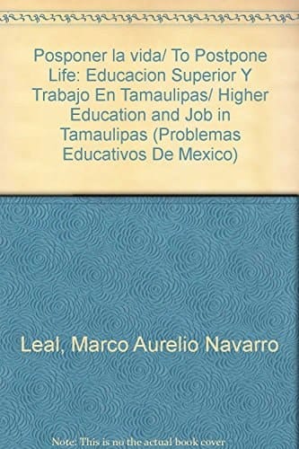 Posponer la vida/ To Postpone Life: Educacion Superior Y Trabajo En Tamaulipas/ Higher Education and Job in Tamaulipas (Problemas Educativos De Mexico) (Spanish Edition)