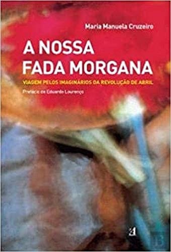 A nossa fada Morgana viagem pelos imaginários da Revolução de Abril