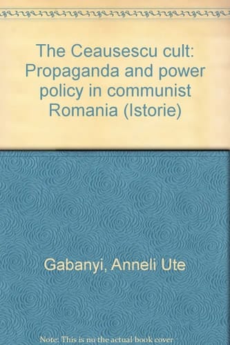 The Ceaușescu cult: Propaganda and power policy in communist Romania (Istorie)