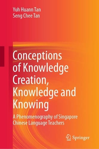 Conceptions of Knowledge Creation, Knowledge and Knowing A Phenomenography of Singapore Chinese Language Teachers