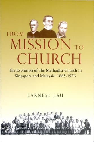 From Mission to Church The Evolution of the Methodist Church in Singapore and Malaysia, 1885-1976