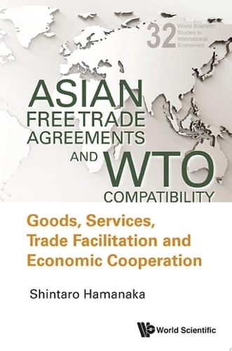 Asian Free Trade Agreements and WTO Compatibility Goods, Services, Trade Facilitation and Economic Cooperation