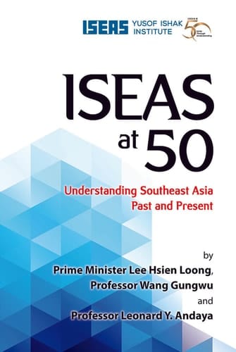 ISEAS at 50 Understanding Southeast Asia Past and Present