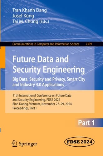 Future Data and Security Engineering. Big Data, Security and Privacy, Smart City and Industry 4.0 Applications 11th International Conference on Future Data and Security Engineering, Fdse 2024, Binh Duong, Vietnam, November 27-29, 2024, Proceedings, Part I