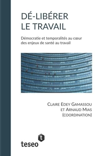 Dé-libérer le travail démocratie et temporalités au coeur des enjeux de santé au travail