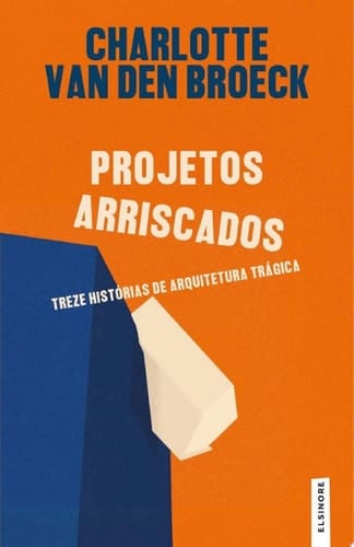 Projetos Arriscados Treze Histórias de Arquitetura Trágica