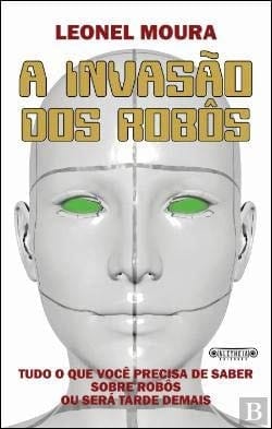 A Invasão dos Robôs Tudo o que você precisa de saber sobre robôs ou será tarde demais (Portuguese Edition)