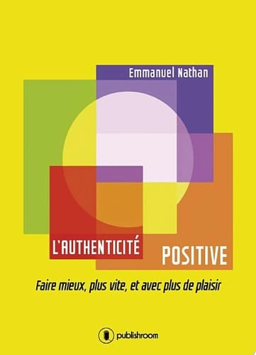 L'authenticité positive Faire mieux, plus vite, et avec plus de plaisir