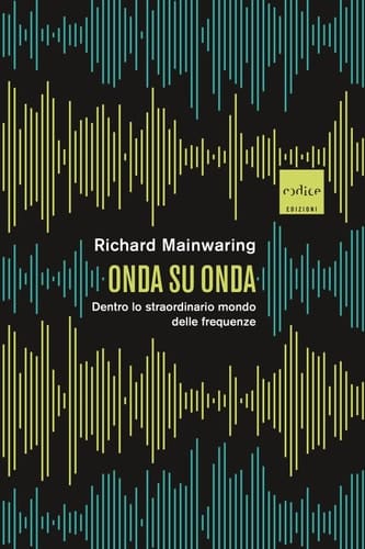 Onda su onda Dentro lo straordinario mondo delle frequenze