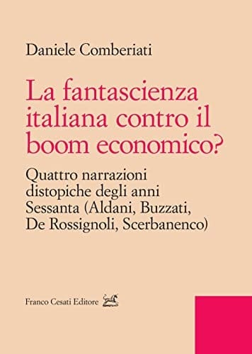 La fantascienza italiana contro il boom economico? quattro narrazioni distopiche degli anni Sessanta (Aldani, Buzzati, De Rossignoli, Scerbanenco)