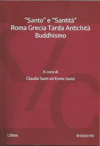 "Santo" e "santità" Roma, Grecia, Tarda antichità, Buddhismo : atti "ampliati" del panel "Santo" e "santità" nelle civiltà classiche e nella Tarda antichità pagana e cristiana : Cantieri dell'agiografia, II edizione, Roma, Biblioteca Angelica, 17 gennaio 2018