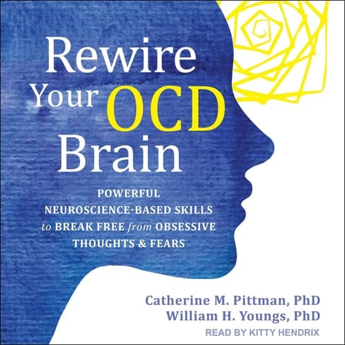 Rewire Your OCD Brain: Powerful Neuroscience-Based Skills to Break Free from Obsessive Thoughts and Fears
