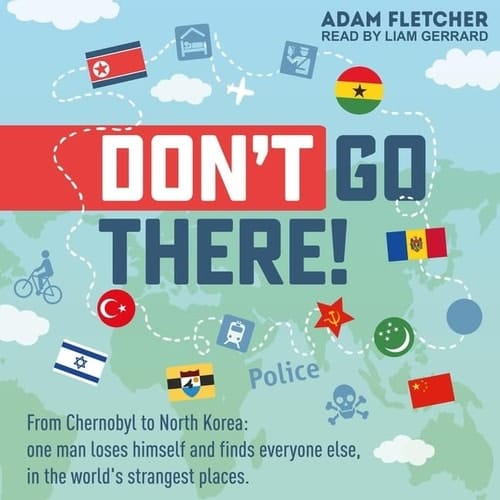 Don't Go There Lib/E: From Chernobyl to North Korea - One Man's Quest to Lose Himself and Find Everyone Else in the World's Strangest Places