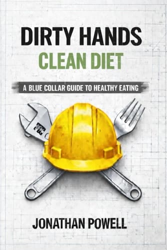 Dirty Hands Clean Diet: A Blue Collar Guide To Healthy Eating (Dirty Hands Clean Living)