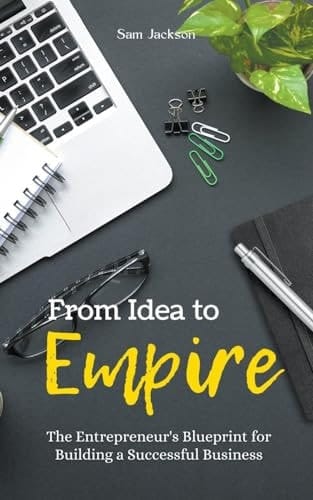 From Idea to Empire The Entrepreneur's Blueprint for Building a Successful Business