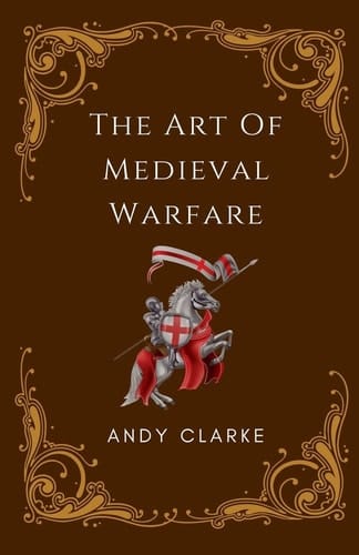 The Art of Medieval Warfare Strategies, Tactics, and Weapons of the Battlefield