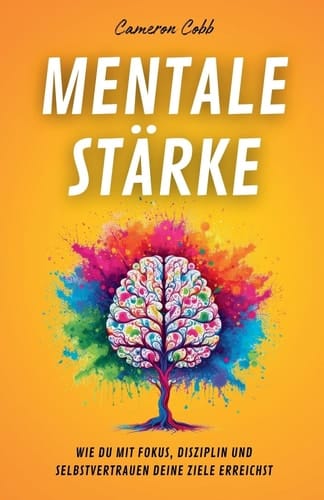 Mentale Stärke - Wie Du Mit Fokus, Disziplin und Selbstvertrauen Deine Ziele Erreichst